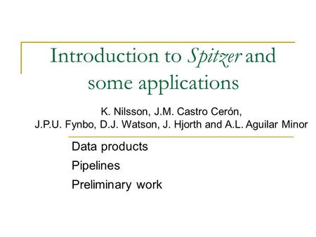 Introduction to Spitzer and some applications Data products Pipelines Preliminary work K. Nilsson, J.M. Castro Cerón, J.P.U. Fynbo, D.J. Watson, J. Hjorth.