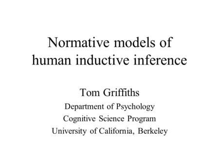 Normative models of human inductive inference Tom Griffiths Department of Psychology Cognitive Science Program University of California, Berkeley.