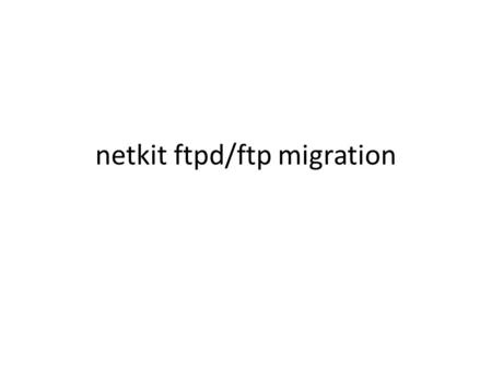Netkit ftpd/ftp migration. Netkit – ftp://ftp.uk.linux.org/pub/linux/Networking/netkit ftp://ftp.uk.linux.org/pub/linux/Networking/netkit – a port of.