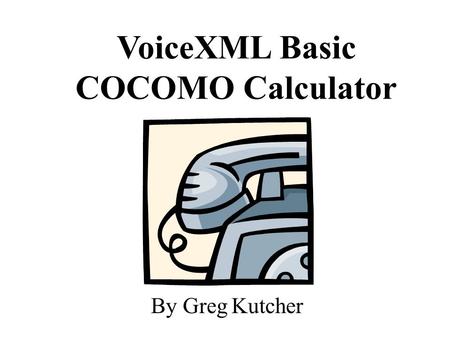 VoiceXML Basic COCOMO Calculator By Greg Kutcher.