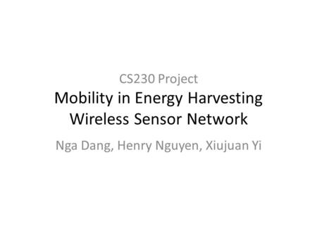 CS230 Project Mobility in Energy Harvesting Wireless Sensor Network Nga Dang, Henry Nguyen, Xiujuan Yi.