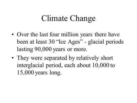 Climate Change Over the last four million years there have been at least 30 “Ice Ages” - glacial periods lasting 90,000 years or more. They were separated.
