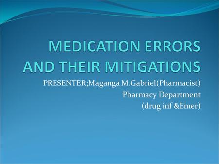 PRESENTER;Maganga M.Gabriel(Pharmacist) Pharmacy Department (drug inf &Emer)