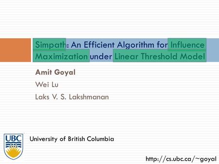 Simpath: An Efficient Algorithm for Influence Maximization under Linear Threshold Model Amit Goyal Wei Lu Laks V. S. Lakshmanan University of British Columbia.