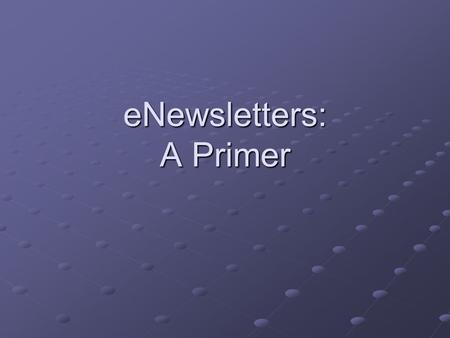 ENewsletters: A Primer. E-Newsletters Newsletters are very important to a business Must do all aspects of the Newsletter well: list, marketing, content,