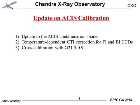Chandra X-Ray Observatory CXC Paul Plucinsky EPIC Cal 2010 1 Update on ACIS Calibration 1) Update to the ACIS contamination model 2) Temperature-dependent.