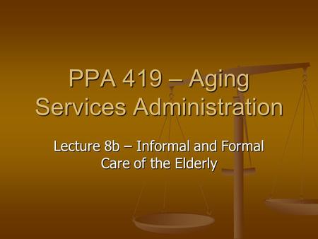 PPA 419 – Aging Services Administration Lecture 8b – Informal and Formal Care of the Elderly.