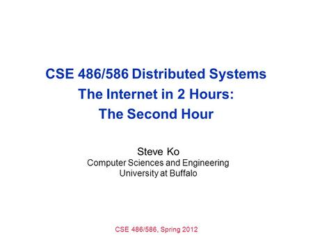 CSE 486/586, Spring 2012 CSE 486/586 Distributed Systems The Internet in 2 Hours: The Second Hour Steve Ko Computer Sciences and Engineering University.