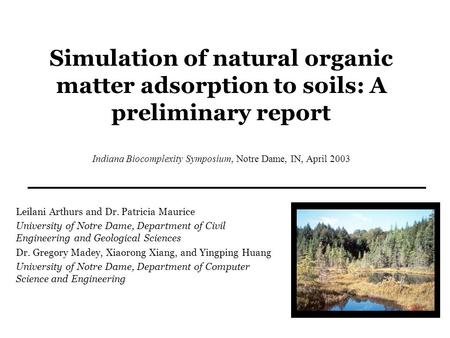 Simulation of natural organic matter adsorption to soils: A preliminary report Indiana Biocomplexity Symposium, Notre Dame, IN, April 2003 Leilani Arthurs.