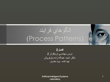 Artificial Intelligent Systems Laboratory 1 الگو‌هاي فرايند (Process Patterns) فصل 2 درس مهندسي نرم‌افزار 2 دكتر احمد عبداله زاده بارفروش تهيه كننده :