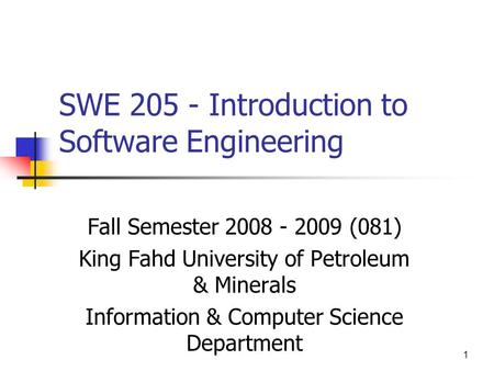 1 SWE 205 - Introduction to Software Engineering Fall Semester 2008 - 2009 (081) King Fahd University of Petroleum & Minerals Information & Computer Science.