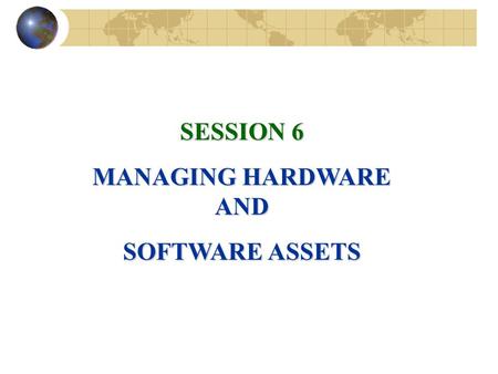SESSION 6 MANAGING HARDWARE AND SOFTWARE ASSETS. COMPUTER HARDWARE AND INFORMATION TECHNOLOGY INFRASTRUCTURE Hardware Components of a Computer System.
