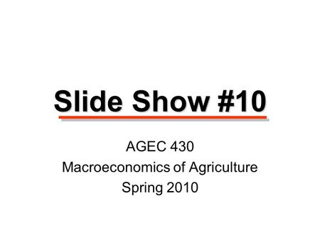 Slide Show #10 AGEC 430 Macroeconomics of Agriculture Spring 2010.