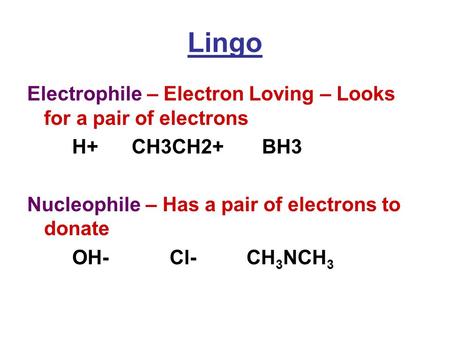 Lingo Electrophile – Electron Loving – Looks for a pair of electrons H+ CH3CH2+ BH3 Nucleophile – Has a pair of electrons to donate OH- Cl- CH 3 NCH 3.