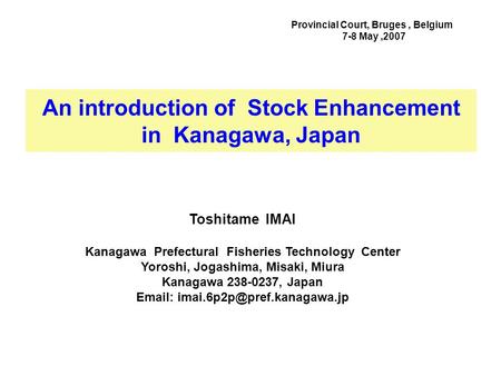 An introduction of Stock Enhancement in Kanagawa, Japan Provincial Court, Bruges, Belgium 7-8 May,2007 Toshitame IMAI Kanagawa Prefectural Fisheries Technology.