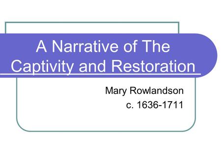 A Narrative of The Captivity and Restoration Mary Rowlandson c. 1636-1711.
