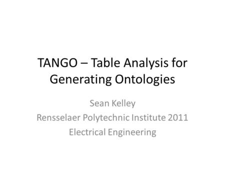 TANGO – Table Analysis for Generating Ontologies Sean Kelley Rensselaer Polytechnic Institute 2011 Electrical Engineering.