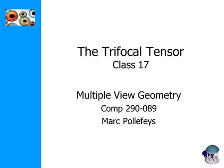 The Trifocal Tensor Class 17 Multiple View Geometry Comp 290-089 Marc Pollefeys.