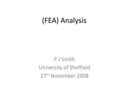 (FEA) Analysis P J Smith University of Sheffield 27 th November 2008.