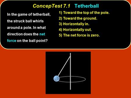 ConcepTest 7.1Tetherball ConcepTest 7.1 Tetherball Toward the top of the pole. 1) Toward the top of the pole. Toward the ground. 2) Toward the ground.
