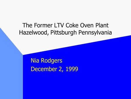 The Former LTV Coke Oven Plant Hazelwood, Pittsburgh Pennsylvania Nia Rodgers December 2, 1999.
