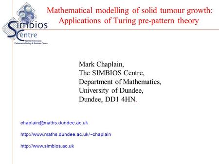 Mark Chaplain, The SIMBIOS Centre, Department of Mathematics, University of Dundee, Dundee, DD1 4HN. Mathematical modelling of solid tumour growth: Applications.