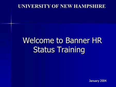 UNIVERSITY OF NEW HAMPSHIRE Welcome to Banner HR Status Training January 2004.