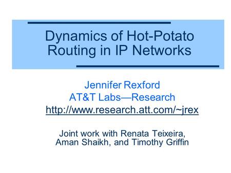 Dynamics of Hot-Potato Routing in IP Networks Jennifer Rexford AT&T Labs—Research  Joint work with Renata Teixeira, Aman.