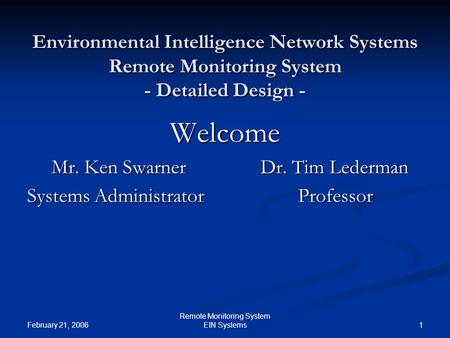 February 21, 2006 1 Remote Monitoring System EIN Systems Environmental Intelligence Network Systems Remote Monitoring System - Detailed Design - Welcome.