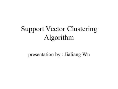 Support Vector Clustering Algorithm presentation by : Jialiang Wu.