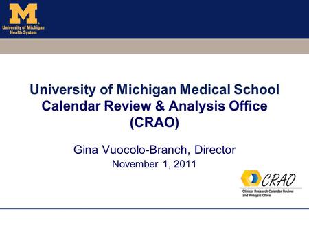 University of Michigan Medical School Calendar Review & Analysis Office (CRAO) Gina Vuocolo-Branch, Director November 1, 2011.