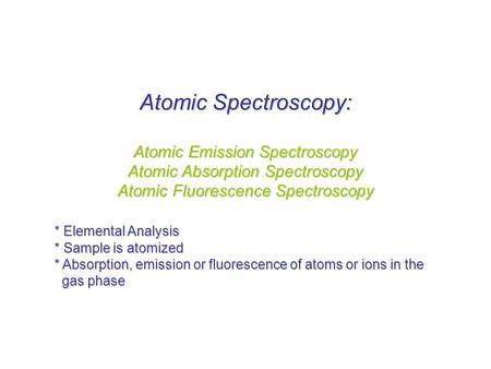 Atomic Spectroscopy: Atomic Emission Spectroscopy Atomic Absorption Spectroscopy Atomic Fluorescence Spectroscopy * Elemental Analysis * Sample is atomized.