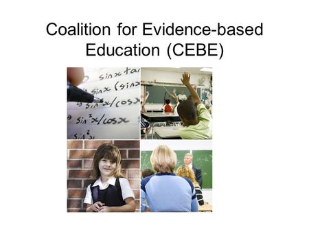Coalition for Evidence-based Education (CEBE). Background to CEBE Started in 2009 Alliance of researchers, policy makers and practitioners interested.