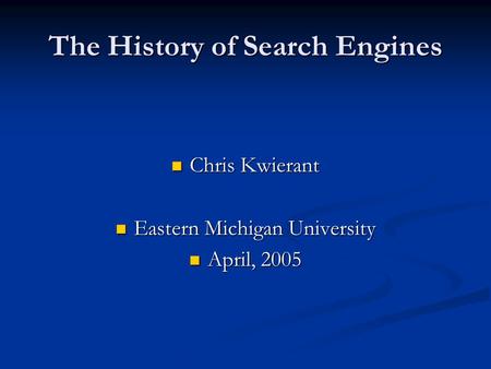 The History of Search Engines Chris Kwierant Chris Kwierant Eastern Michigan University Eastern Michigan University April, 2005 April, 2005.