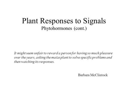 Plant Responses to Signals Phytohormones (cont.) It might seem unfair to reward a person for having so much pleasure over the years, asking the maize plant.