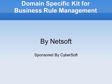 Domain Specific Kit for Business Rule Management By Netsoft Sponsored By CyberSoft.