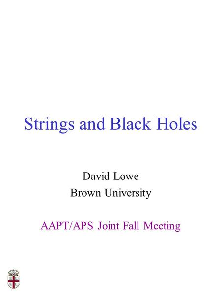 Strings and Black Holes David Lowe Brown University AAPT/APS Joint Fall Meeting.
