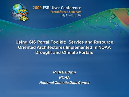Using GIS Portal Toolkit: Service and Resource Oriented Architectures Implemented in NOAA Drought and Climate Portals Rich Baldwin NOAA National Climatic.