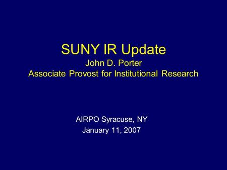 SUNY IR Update John D. Porter Associate Provost for Institutional Research AIRPO Syracuse, NY January 11, 2007.