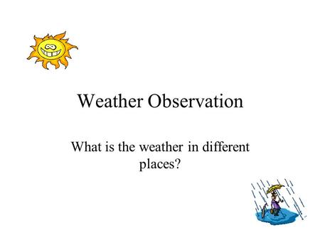 Weather Observation What is the weather in different places?