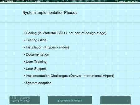9.351 Systems Analysis & DesignSystem Implementation1 System Implementation Phases Coding (in Waterfall SDLC, not part of design stage) Testing (slide)