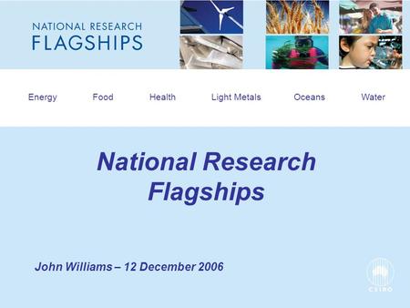 HEADLINE TO BE PLACED IN THIS SPACE Energy Food Health Light Metals Oceans Water National Research Flagships John Williams – 12 December 2006.