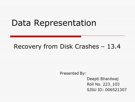 Data Representation Recovery from Disk Crashes – 13.4 Presented By: Deepti Bhardwaj Roll No. 223_103 SJSU ID: 006521307.