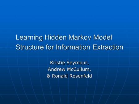 Learning Hidden Markov Model Structure for Information Extraction Kristie Seymour, Andrew McCullum, & Ronald Rosenfeld.