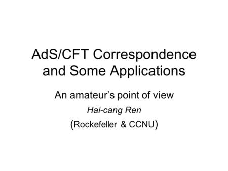 AdS/CFT Correspondence and Some Applications An amateur’s point of view Hai-cang Ren ( Rockefeller & CCNU )