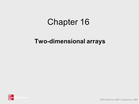 © The McGraw-Hill Companies, 2006 Chapter 16 Two-dimensional arrays.
