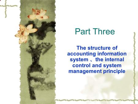 Part Three The structure of accounting information system 、 the internal control and system management principle.
