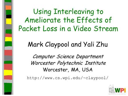 Using Interleaving to Ameliorate the Effects of Packet Loss in a Video Stream Mark Claypool and Yali Zhu Computer Science Department Worcester Polytechnic.