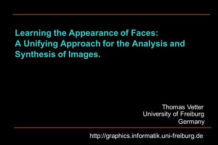 Learning the Appearance of Faces: A Unifying Approach for the Analysis and Synthesis of Images. Thomas Vetter Germany University of Freiburg