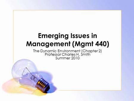 Emerging Issues in Management (Mgmt 440) The Dynamic Environment (Chapter 2) Professor Charles H. Smith Summer 2010.